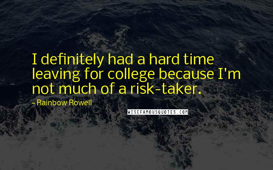 Rainbow Rowell Quotes: I definitely had a hard time leaving for college because I'm not much of a risk-taker.