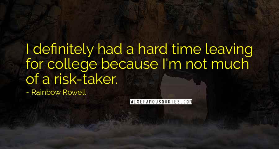 Rainbow Rowell Quotes: I definitely had a hard time leaving for college because I'm not much of a risk-taker.