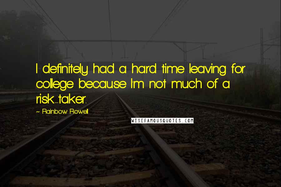 Rainbow Rowell Quotes: I definitely had a hard time leaving for college because I'm not much of a risk-taker.