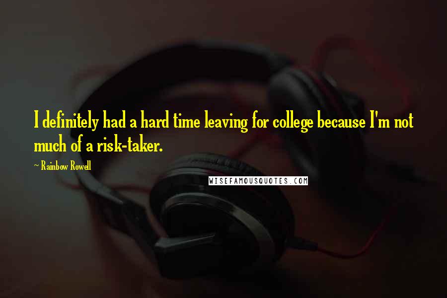 Rainbow Rowell Quotes: I definitely had a hard time leaving for college because I'm not much of a risk-taker.