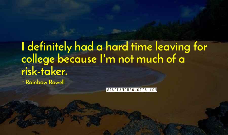 Rainbow Rowell Quotes: I definitely had a hard time leaving for college because I'm not much of a risk-taker.