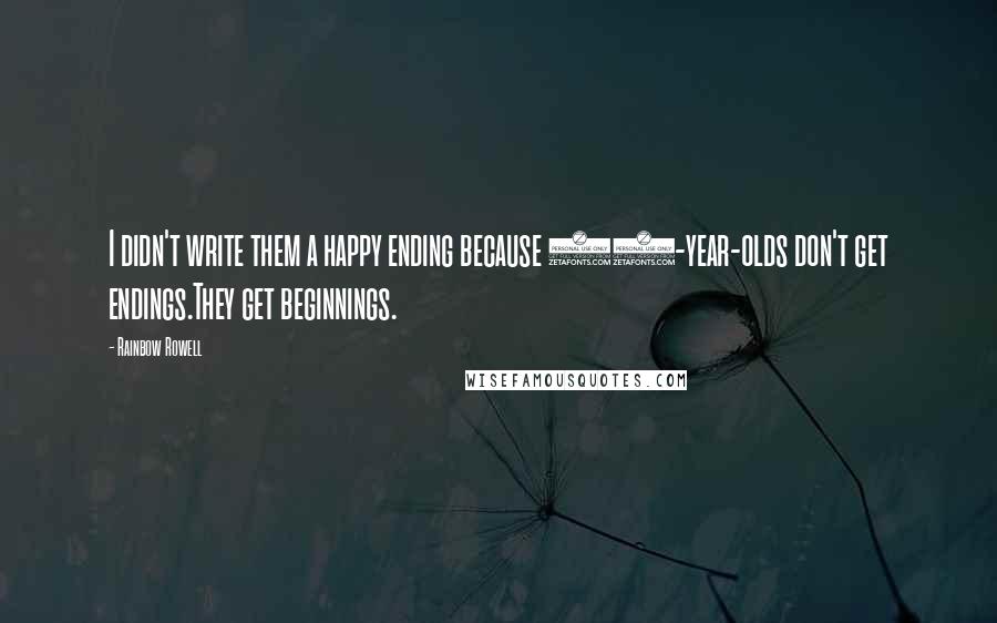 Rainbow Rowell Quotes: I didn't write them a happy ending because 17-year-olds don't get endings.They get beginnings.