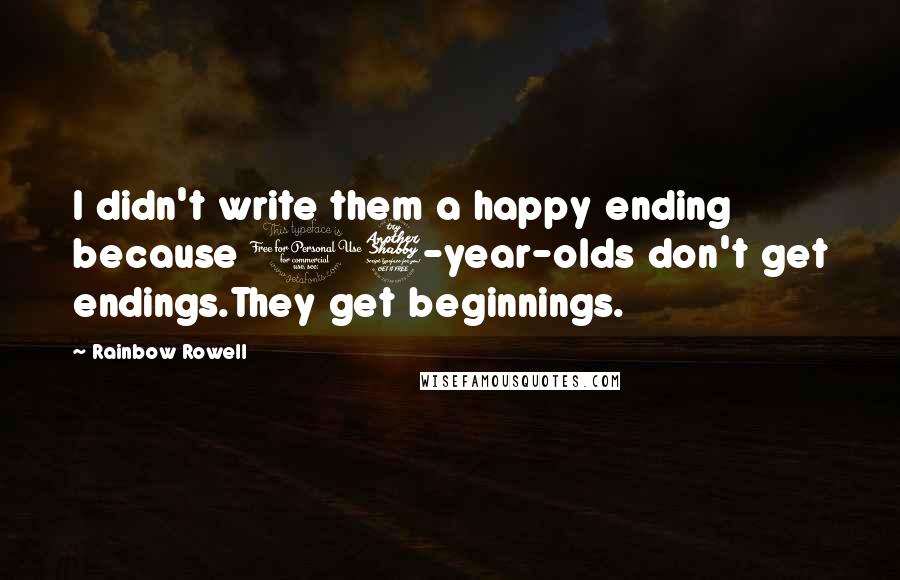 Rainbow Rowell Quotes: I didn't write them a happy ending because 17-year-olds don't get endings.They get beginnings.