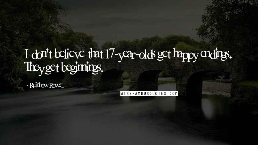 Rainbow Rowell Quotes: I don't believe that 17-year-olds get happy endings. They get beginnings.