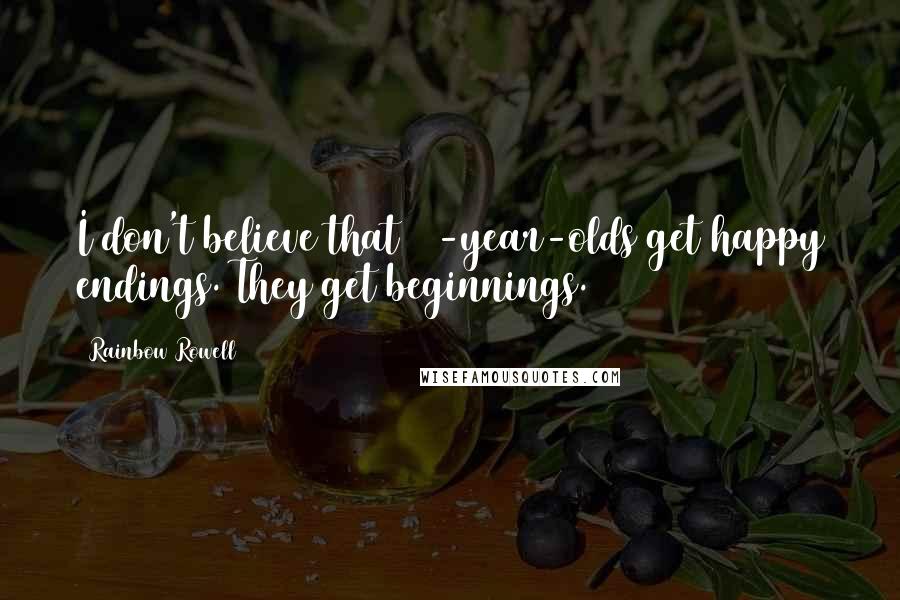 Rainbow Rowell Quotes: I don't believe that 17-year-olds get happy endings. They get beginnings.