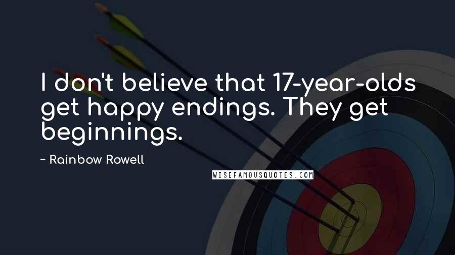 Rainbow Rowell Quotes: I don't believe that 17-year-olds get happy endings. They get beginnings.