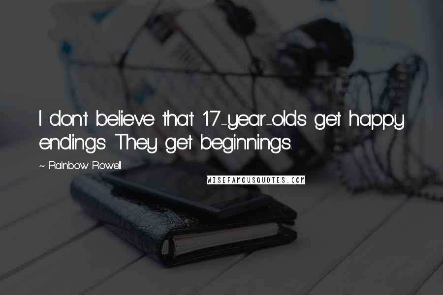 Rainbow Rowell Quotes: I don't believe that 17-year-olds get happy endings. They get beginnings.