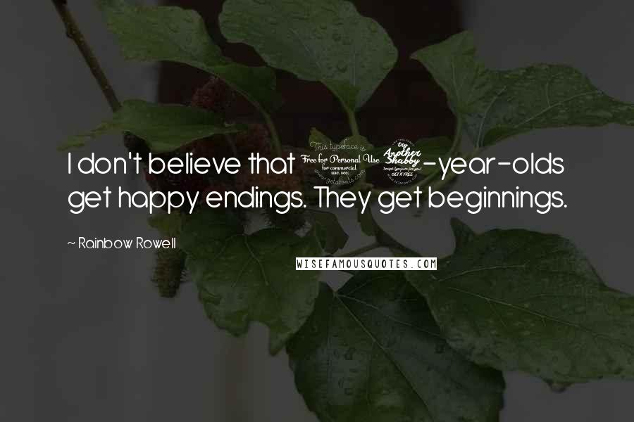 Rainbow Rowell Quotes: I don't believe that 17-year-olds get happy endings. They get beginnings.