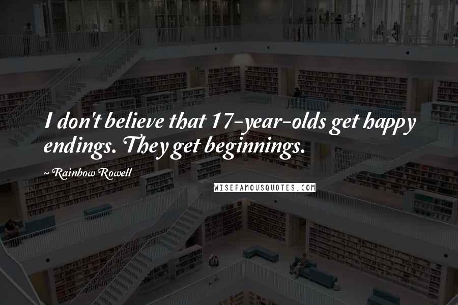 Rainbow Rowell Quotes: I don't believe that 17-year-olds get happy endings. They get beginnings.