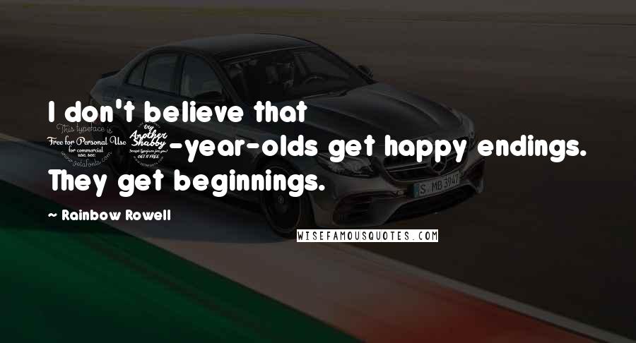 Rainbow Rowell Quotes: I don't believe that 17-year-olds get happy endings. They get beginnings.