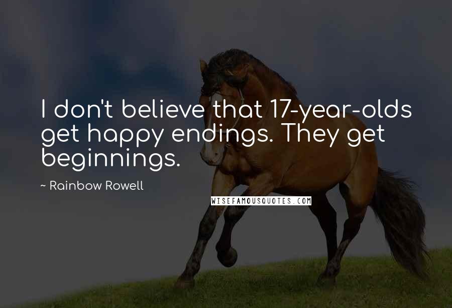 Rainbow Rowell Quotes: I don't believe that 17-year-olds get happy endings. They get beginnings.