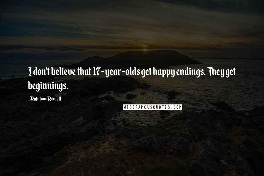 Rainbow Rowell Quotes: I don't believe that 17-year-olds get happy endings. They get beginnings.