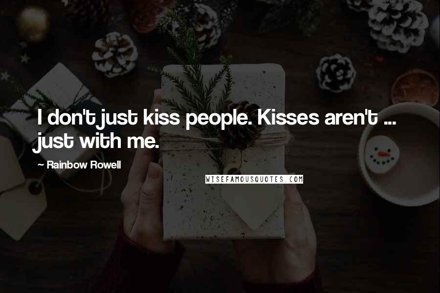 Rainbow Rowell Quotes: I don't just kiss people. Kisses aren't ... just with me.