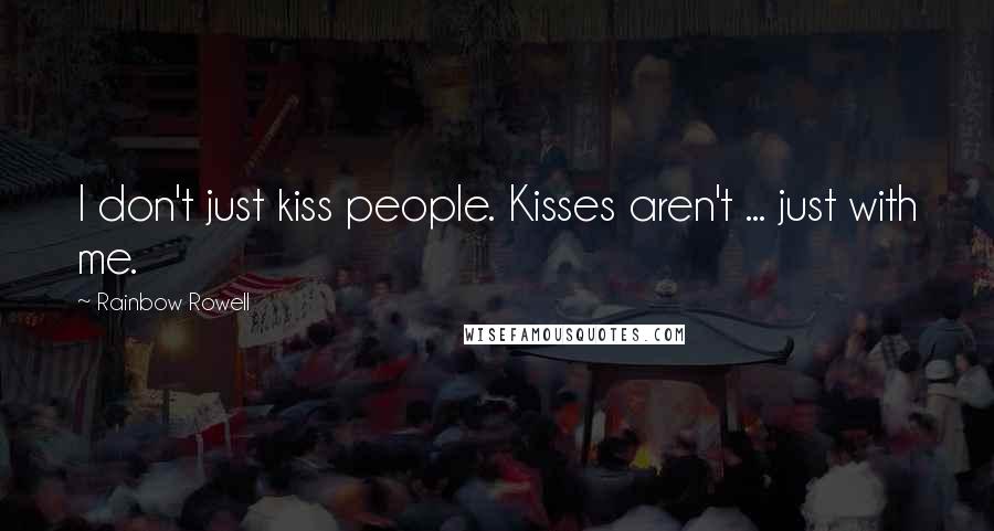 Rainbow Rowell Quotes: I don't just kiss people. Kisses aren't ... just with me.