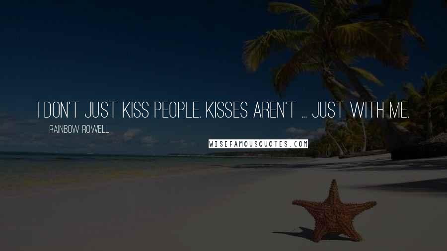 Rainbow Rowell Quotes: I don't just kiss people. Kisses aren't ... just with me.