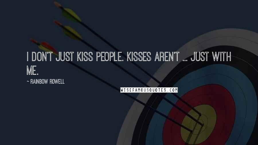 Rainbow Rowell Quotes: I don't just kiss people. Kisses aren't ... just with me.