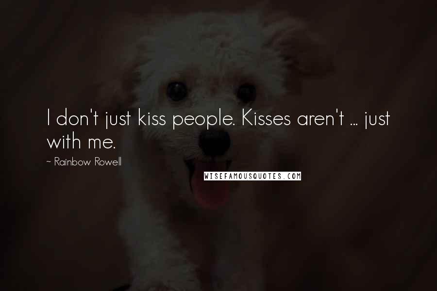 Rainbow Rowell Quotes: I don't just kiss people. Kisses aren't ... just with me.