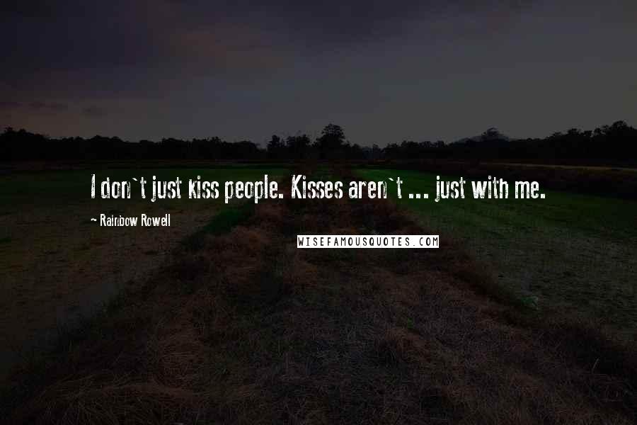 Rainbow Rowell Quotes: I don't just kiss people. Kisses aren't ... just with me.