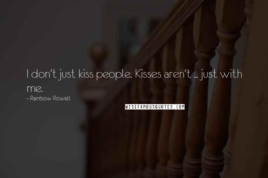 Rainbow Rowell Quotes: I don't just kiss people. Kisses aren't ... just with me.