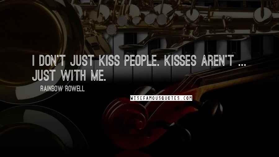 Rainbow Rowell Quotes: I don't just kiss people. Kisses aren't ... just with me.