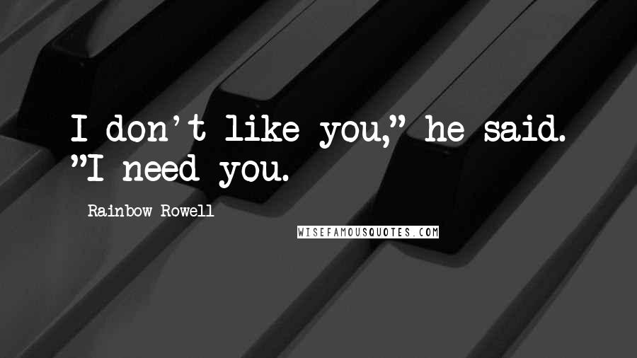 Rainbow Rowell Quotes: I don't like you," he said. "I need you.