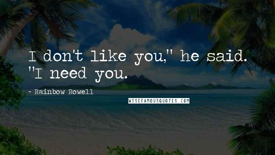 Rainbow Rowell Quotes: I don't like you," he said. "I need you.