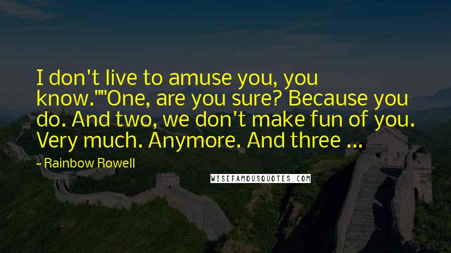 Rainbow Rowell Quotes: I don't live to amuse you, you know.""One, are you sure? Because you do. And two, we don't make fun of you. Very much. Anymore. And three ...