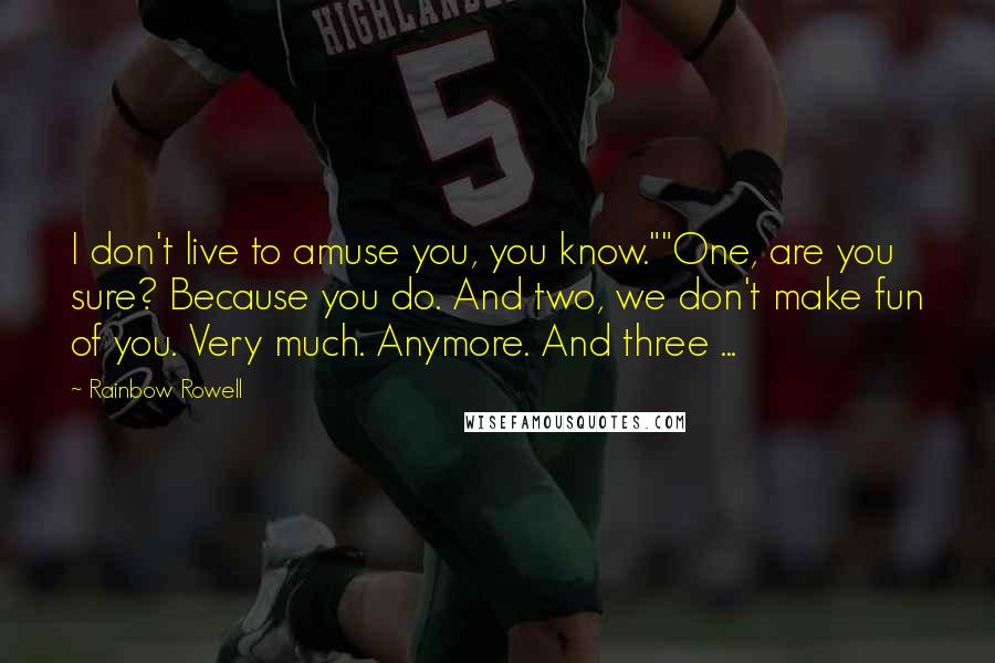 Rainbow Rowell Quotes: I don't live to amuse you, you know.""One, are you sure? Because you do. And two, we don't make fun of you. Very much. Anymore. And three ...