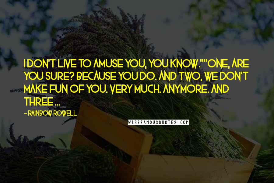 Rainbow Rowell Quotes: I don't live to amuse you, you know.""One, are you sure? Because you do. And two, we don't make fun of you. Very much. Anymore. And three ...