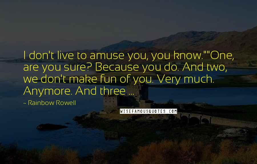 Rainbow Rowell Quotes: I don't live to amuse you, you know.""One, are you sure? Because you do. And two, we don't make fun of you. Very much. Anymore. And three ...