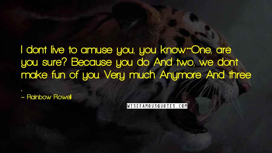 Rainbow Rowell Quotes: I don't live to amuse you, you know.""One, are you sure? Because you do. And two, we don't make fun of you. Very much. Anymore. And three ...