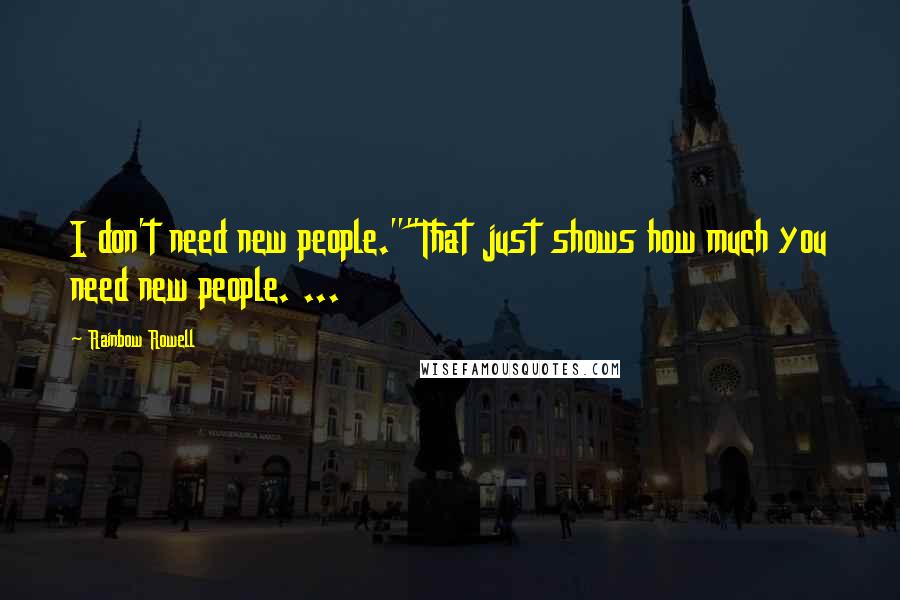 Rainbow Rowell Quotes: I don't need new people.""That just shows how much you need new people. ...