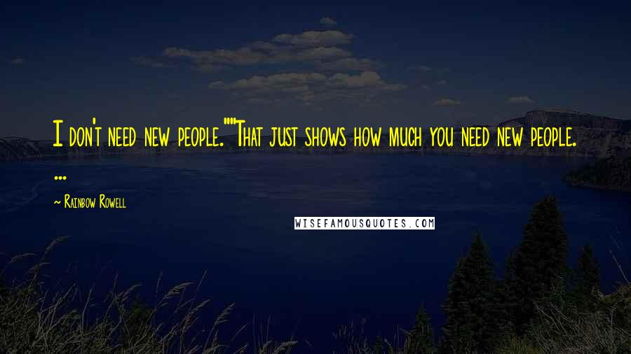 Rainbow Rowell Quotes: I don't need new people.""That just shows how much you need new people. ...