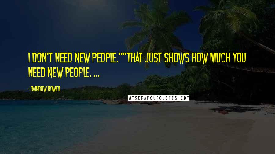 Rainbow Rowell Quotes: I don't need new people.""That just shows how much you need new people. ...