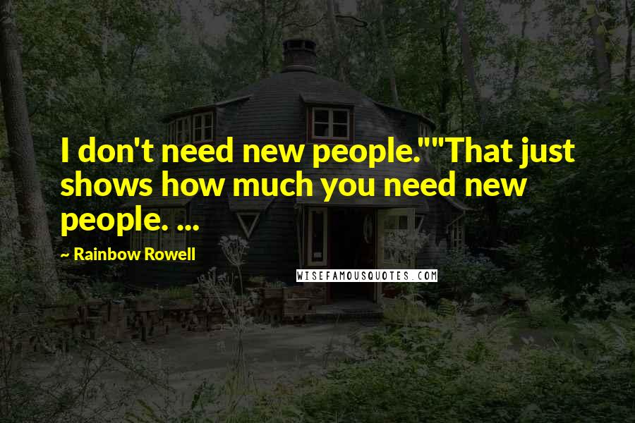 Rainbow Rowell Quotes: I don't need new people.""That just shows how much you need new people. ...