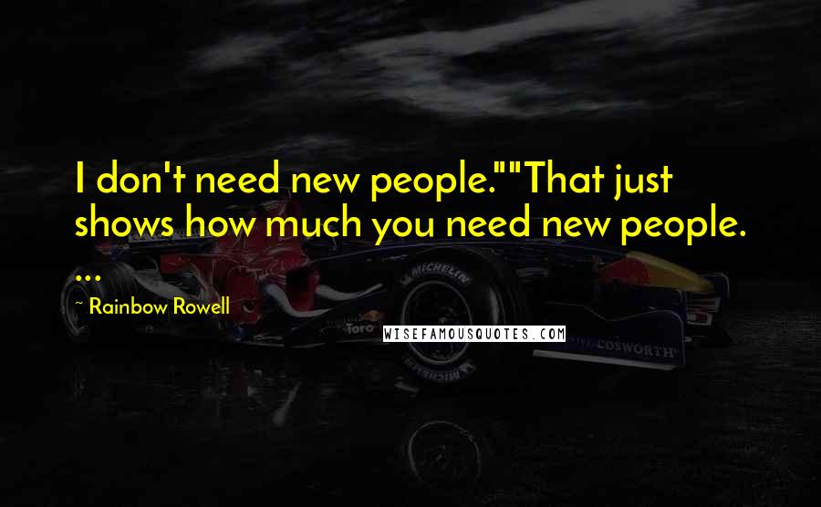 Rainbow Rowell Quotes: I don't need new people.""That just shows how much you need new people. ...