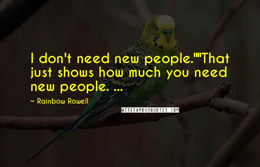 Rainbow Rowell Quotes: I don't need new people.""That just shows how much you need new people. ...