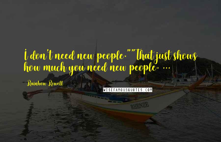 Rainbow Rowell Quotes: I don't need new people.""That just shows how much you need new people. ...