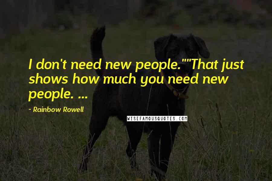 Rainbow Rowell Quotes: I don't need new people.""That just shows how much you need new people. ...