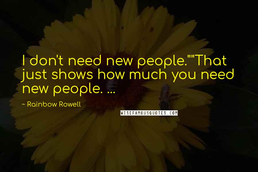 Rainbow Rowell Quotes: I don't need new people.""That just shows how much you need new people. ...