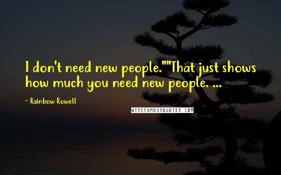 Rainbow Rowell Quotes: I don't need new people.""That just shows how much you need new people. ...