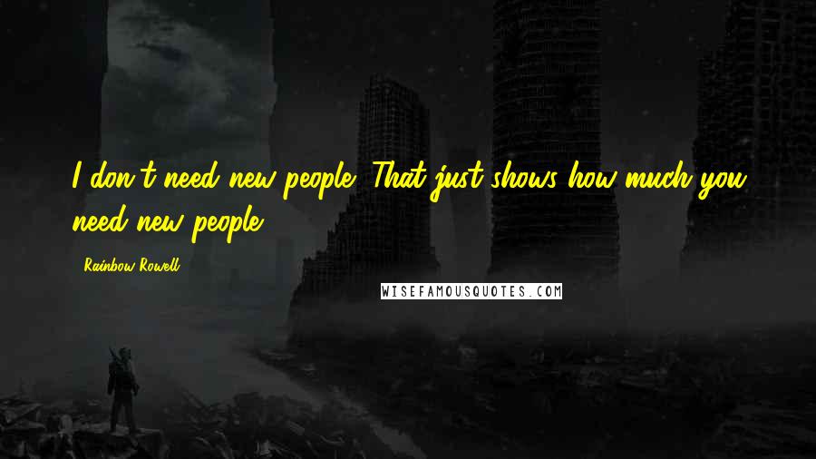 Rainbow Rowell Quotes: I don't need new people.""That just shows how much you need new people. ...