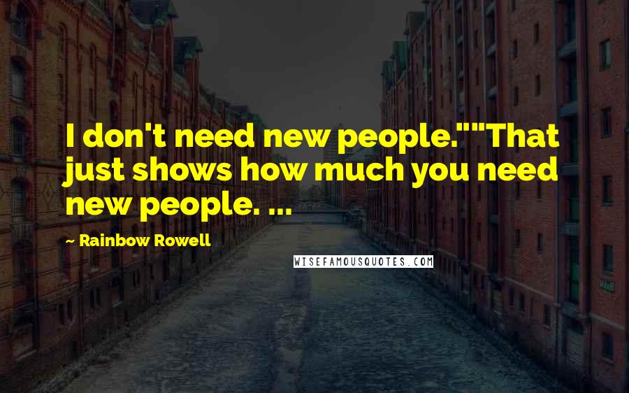 Rainbow Rowell Quotes: I don't need new people.""That just shows how much you need new people. ...