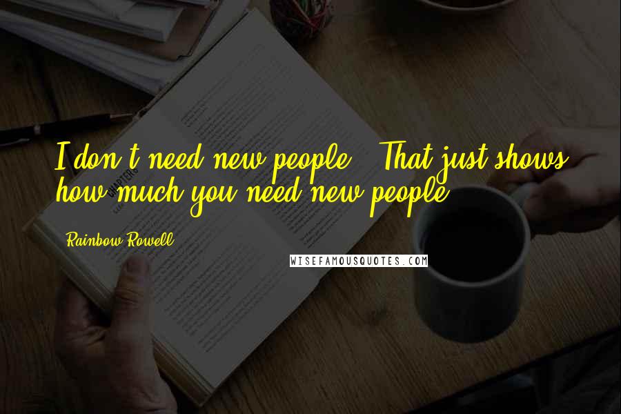 Rainbow Rowell Quotes: I don't need new people.""That just shows how much you need new people. ...