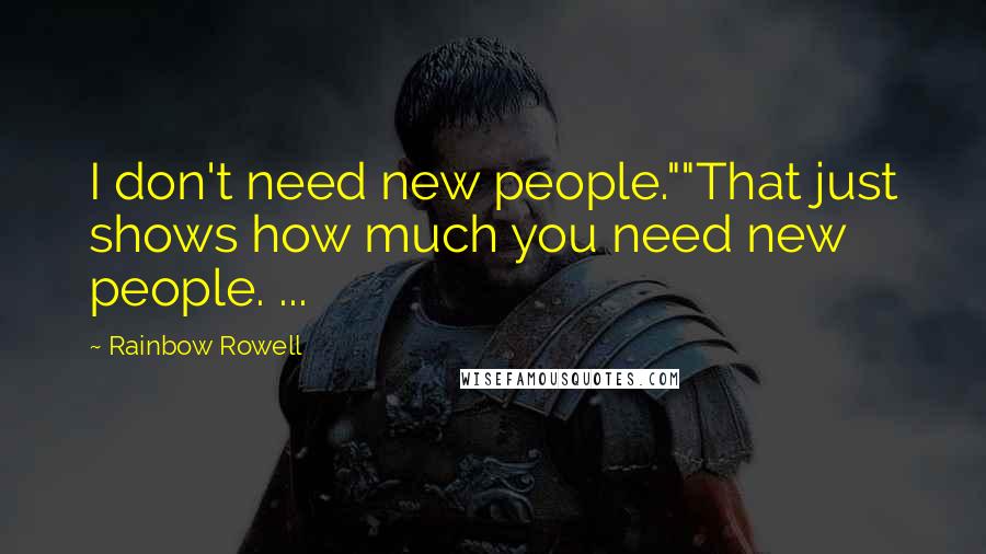 Rainbow Rowell Quotes: I don't need new people.""That just shows how much you need new people. ...