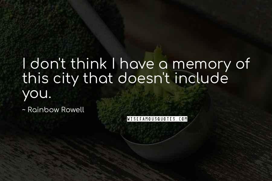 Rainbow Rowell Quotes: I don't think I have a memory of this city that doesn't include you.