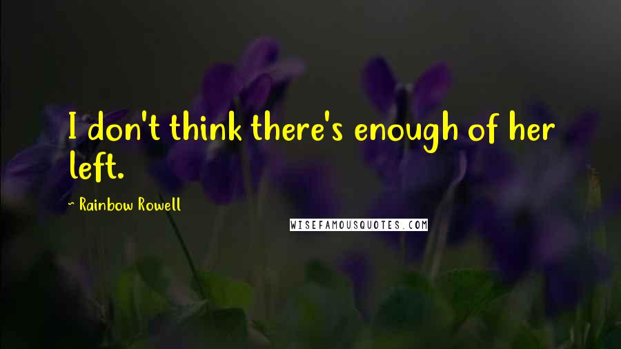Rainbow Rowell Quotes: I don't think there's enough of her left.