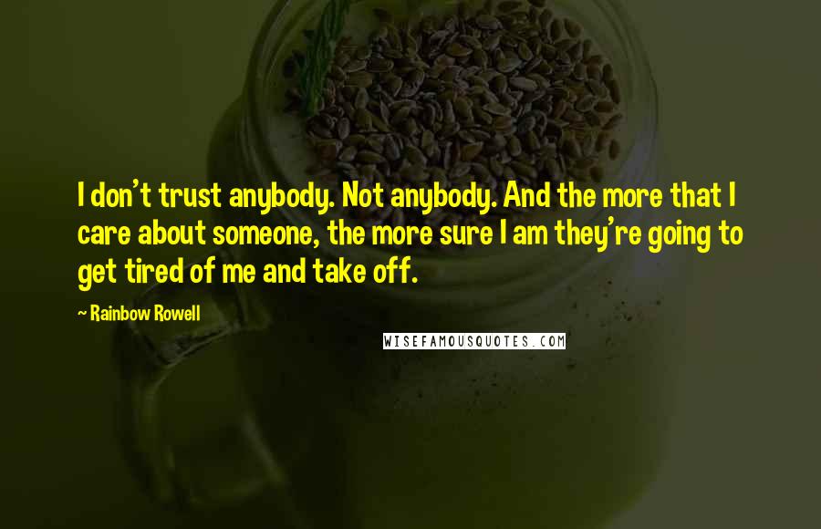 Rainbow Rowell Quotes: I don't trust anybody. Not anybody. And the more that I care about someone, the more sure I am they're going to get tired of me and take off.