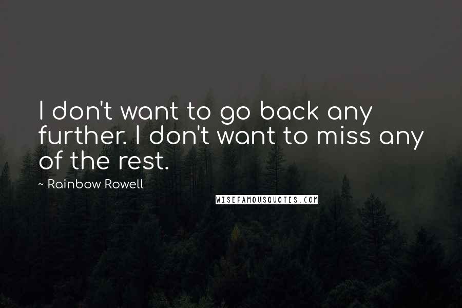 Rainbow Rowell Quotes: I don't want to go back any further. I don't want to miss any of the rest.