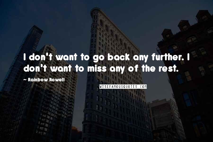 Rainbow Rowell Quotes: I don't want to go back any further. I don't want to miss any of the rest.